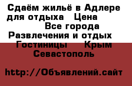 Сдаём жильё в Адлере для отдыха › Цена ­ 550-600 - Все города Развлечения и отдых » Гостиницы   . Крым,Севастополь